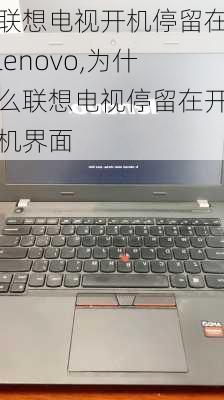 联想电视开机停留在lenovo,为什么联想电视停留在开机界面