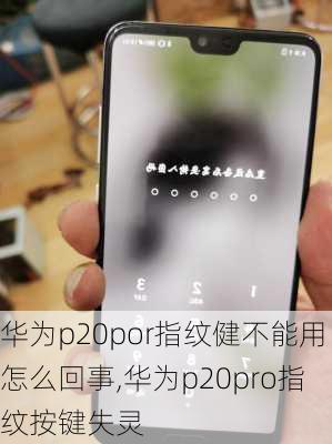 华为p20por指纹健不能用怎么回事,华为p20pro指纹按键失灵