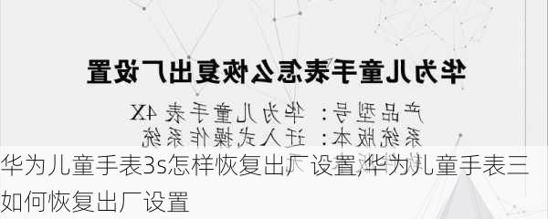 华为儿童手表3s怎样恢复出厂设置,华为儿童手表三如何恢复出厂设置