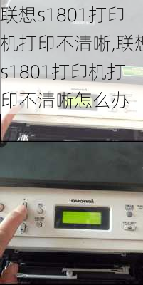 联想s1801打印机打印不清晰,联想s1801打印机打印不清晰怎么办