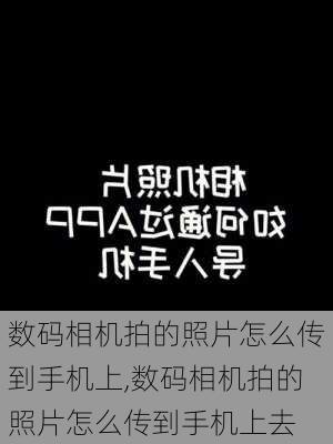 数码相机拍的照片怎么传到手机上,数码相机拍的照片怎么传到手机上去