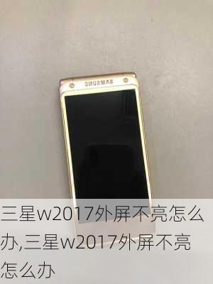 三星w2017外屏不亮怎么办,三星w2017外屏不亮怎么办