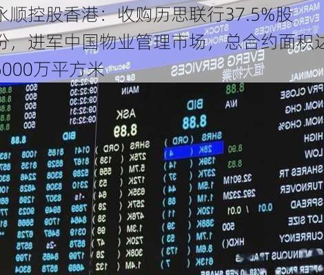 永顺控股香港：收购历思联行37.5%股份，进军中国物业管理市场，总合约面积达6000万平方米