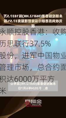 永顺控股香港：收购历思联行37.5%股份，进军中国物业管理市场，总合约面积达6000万平方米