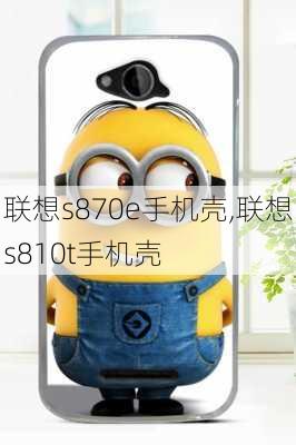 联想s870e手机壳,联想s810t手机壳