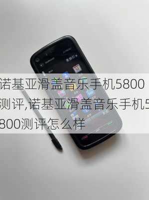 诺基亚滑盖音乐手机5800测评,诺基亚滑盖音乐手机5800测评怎么样