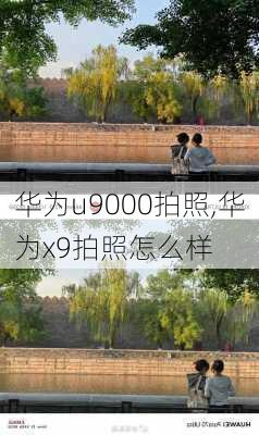 华为u9000拍照,华为x9拍照怎么样