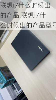 联想i7什么时候出的产品,联想i7什么时候出的产品型号