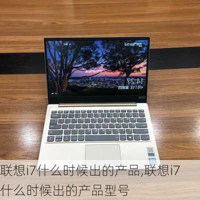 联想i7什么时候出的产品,联想i7什么时候出的产品型号