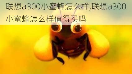 联想a300小蜜蜂怎么样,联想a300小蜜蜂怎么样值得买吗