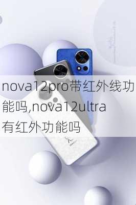 nova12pro带红外线功能吗,nova12ultra有红外功能吗