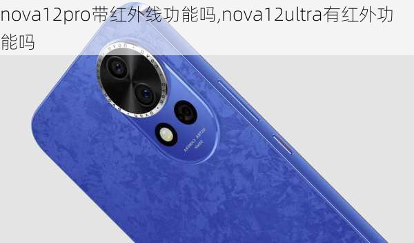 nova12pro带红外线功能吗,nova12ultra有红外功能吗