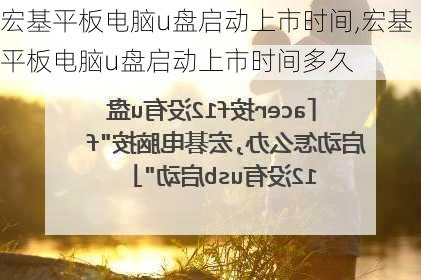 宏基平板电脑u盘启动上市时间,宏基平板电脑u盘启动上市时间多久