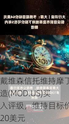 戴维森信托维持摩丁制造(MOD.US)买入评级，维持目标价120美元