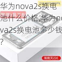 华为nova2s换电池什么价格,华为nova2s换电池多少钱?