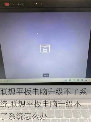 联想平板电脑升级不了系统,联想平板电脑升级不了系统怎么办