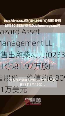 Lazard Asset Management LLC售出潍柴动力(02338.HK)581.97万股H股股份，价值约6,809.01万美元