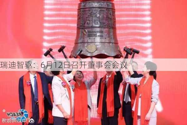 瑞迪智驱：6月12日召开董事会会议