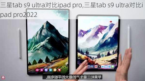 三星tab s9 ultra对比ipad pro,三星tab s9 ultra对比ipad pro2022