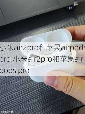 小米air2pro和苹果airpodspro,小米air2pro和苹果airpods pro