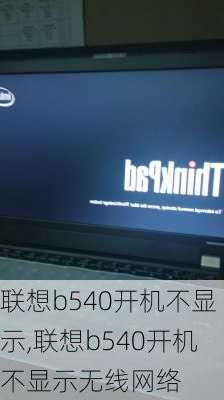 联想b540开机不显示,联想b540开机不显示无线网络