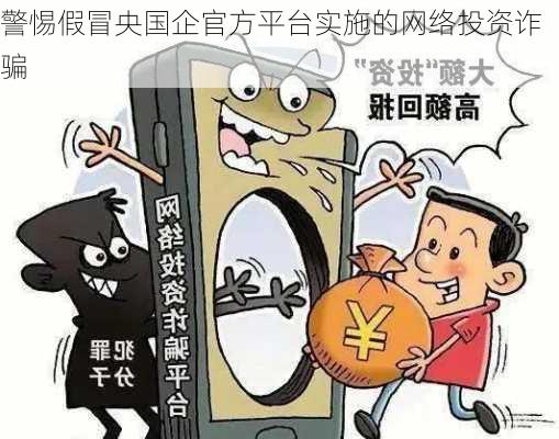 警惕假冒央国企官方平台实施的网络投资诈骗