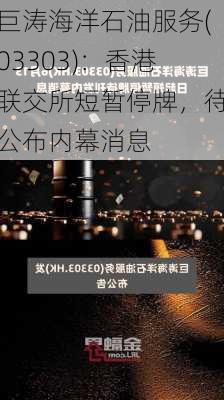 巨涛海洋石油服务(03303)：香港联交所短暂停牌，待公布内幕消息