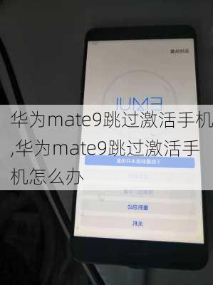 华为mate9跳过激活手机,华为mate9跳过激活手机怎么办