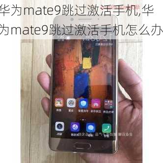 华为mate9跳过激活手机,华为mate9跳过激活手机怎么办