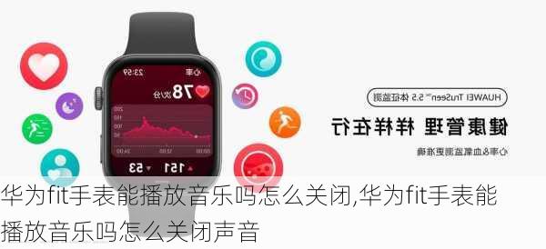 华为fit手表能播放音乐吗怎么关闭,华为fit手表能播放音乐吗怎么关闭声音