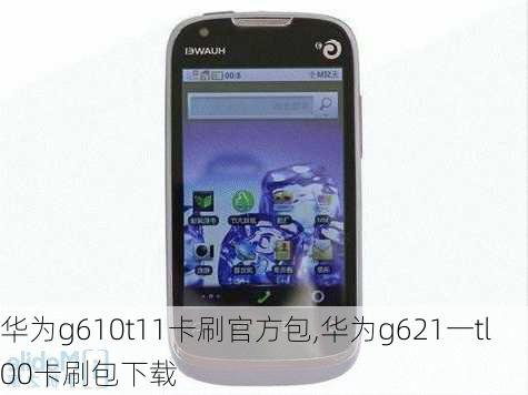 华为g610t11卡刷官方包,华为g621一tl00卡刷包下载