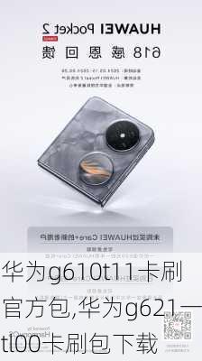 华为g610t11卡刷官方包,华为g621一tl00卡刷包下载