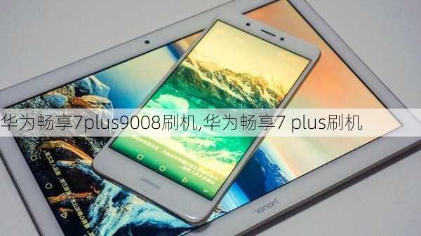 华为畅享7plus9008刷机,华为畅享7 plus刷机