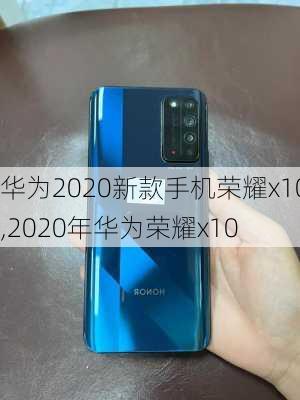 华为2020新款手机荣耀x10,2020年华为荣耀x10