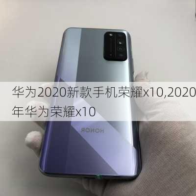 华为2020新款手机荣耀x10,2020年华为荣耀x10