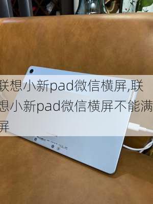 联想小新pad微信横屏,联想小新pad微信横屏不能满屏