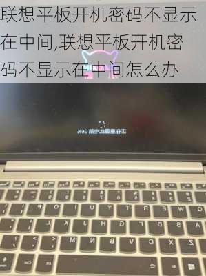 联想平板开机密码不显示在中间,联想平板开机密码不显示在中间怎么办