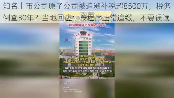 知名上市公司原子公司被追溯补税超8500万，税务倒查30年？当地回应：按程序正常追缴，不要误读