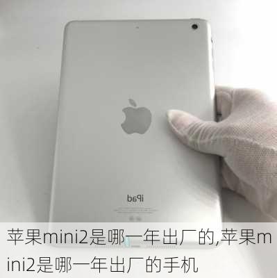 苹果mini2是哪一年出厂的,苹果mini2是哪一年出厂的手机