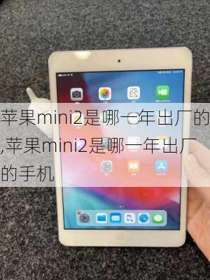 苹果mini2是哪一年出厂的,苹果mini2是哪一年出厂的手机