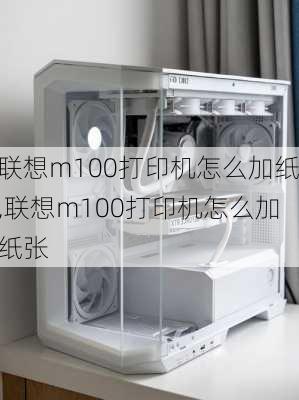 联想m100打印机怎么加纸,联想m100打印机怎么加纸张