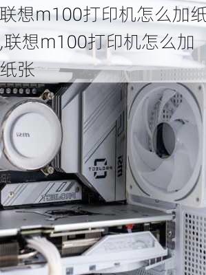 联想m100打印机怎么加纸,联想m100打印机怎么加纸张