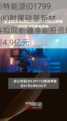 新特能源(01799.HK)附属硅基新材料拟向新疆准能投资增资4.9亿元