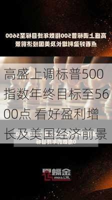 高盛上调标普500指数年终目标至5600点 看好盈利增长及美国经济前景