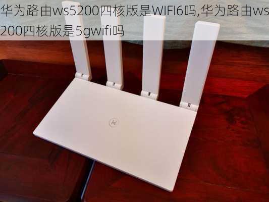 华为路由ws5200四核版是WIFI6吗,华为路由ws5200四核版是5gwifi吗