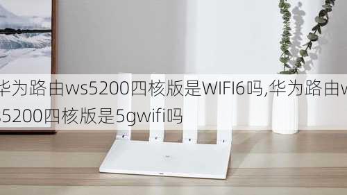 华为路由ws5200四核版是WIFI6吗,华为路由ws5200四核版是5gwifi吗