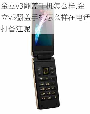 金立v3翻盖手机怎么样,金立v3翻盖手机怎么样在电话打备注呢