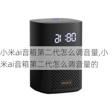 小米ai音箱第二代怎么调音量,小米ai音箱第二代怎么调音量的