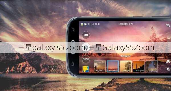 三星galaxy s5 zoom,三星GalaxyS5Zoom