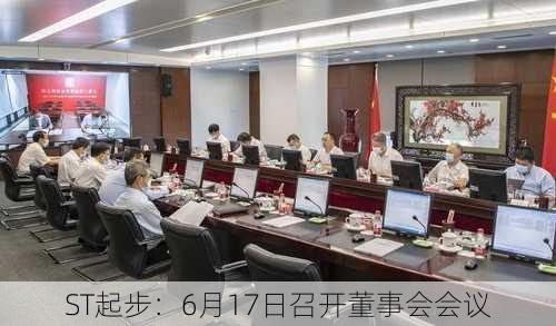 ST起步：6月17日召开董事会会议